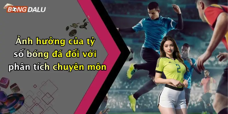 Ảnh hưởng của tỷ số bóng đá đối với phân tích chuyên môn