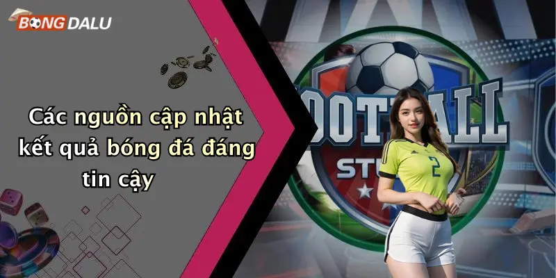 Các nguồn cập nhật kết quả bóng đá đáng tin cậy