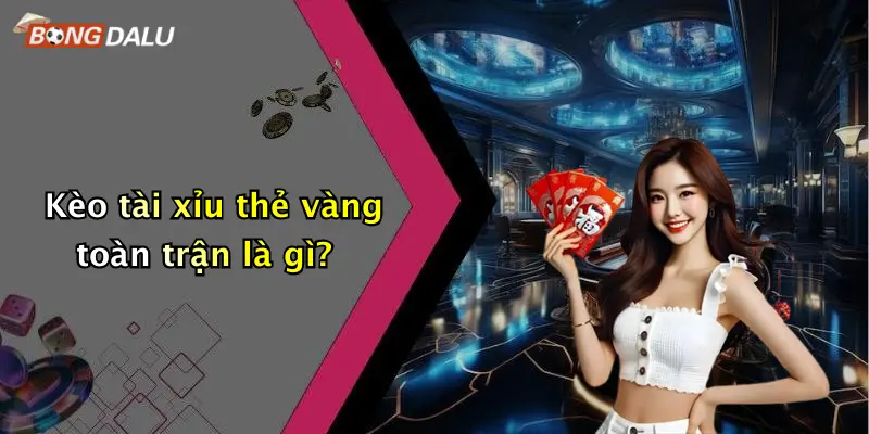 Kèo tài xỉu thẻ vàng toàn trận là gì?