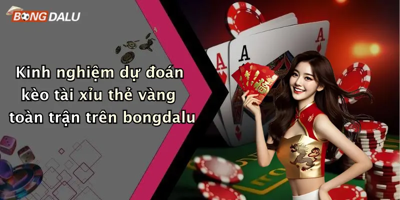 Kinh nghiệm dự đoán kèo tài xỉu thẻ vàng toàn trận trên bongdalu
