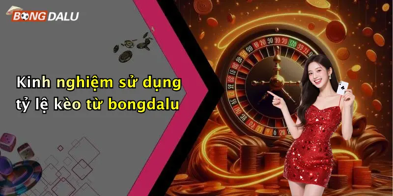 Kinh nghiệm sử dụng tỷ lệ kèo từ bongdalu