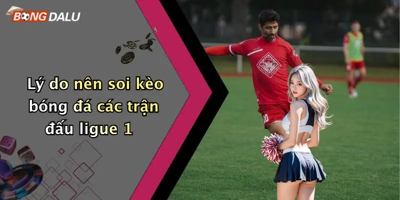 Lý do nên soi kèo bóng đá các trận đấu ligue 1