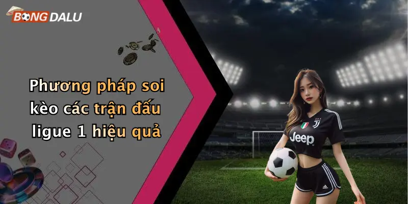 Phương pháp soi kèo các trận đấu ligue 1 hiệu quả