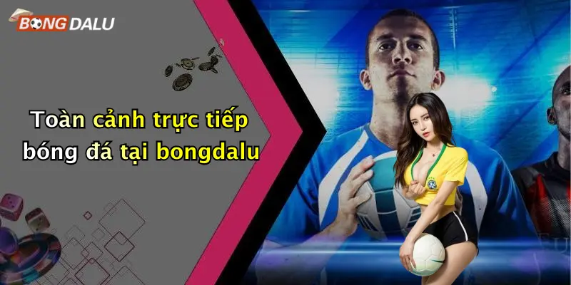 Toàn cảnh trực tiếp bóng đá tại bongdalu