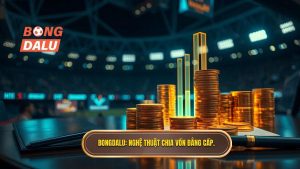Bongdalu_ Nghệ thuật chia vốn đẳng cấp.