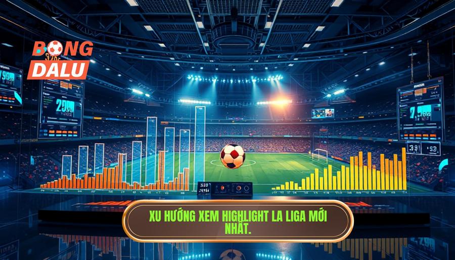 Phân tích xu hướng xem highlight La Liga hiện nay